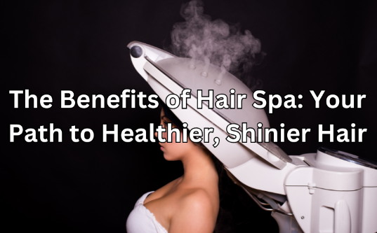 The Benefits of Hair Spa: Your Path to Healthier, Shinier Hair